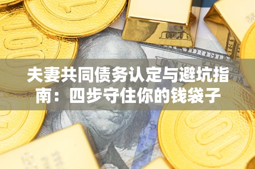 北京夫妻共同债务认定与避坑指南：四步守住你的钱袋子