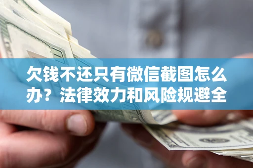 北京欠钱不还只有微信截图怎么办？法律效力和风险规避全解析