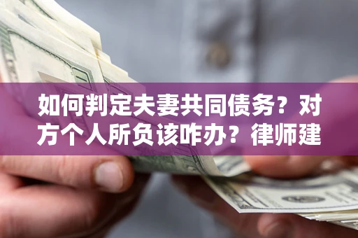 北京如何判定夫妻共同债务？对方个人所负该咋办？律师建议