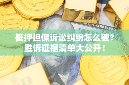 北京抵押担保诉讼纠纷怎么破？胜诉证据清单大公开！