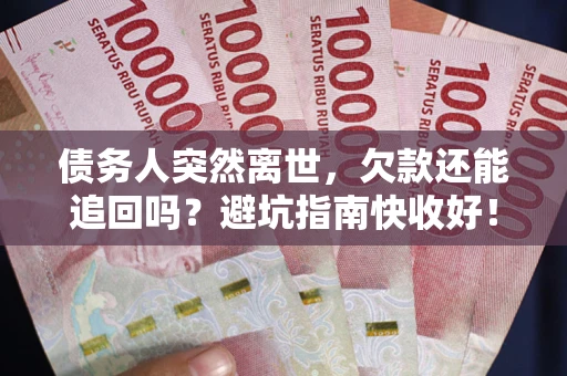 北京债务人突然离世，欠款还能追回吗？避坑指南快收好！