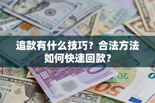 北京追款有什么技巧？合法方法如何快速回款？