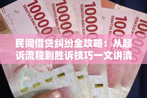北京民间借贷纠纷全攻略：从起诉流程到胜诉技巧一文讲清