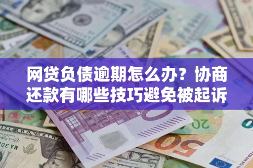 北京网贷负债逾期怎么办？协商还款有哪些技巧避免被起诉？