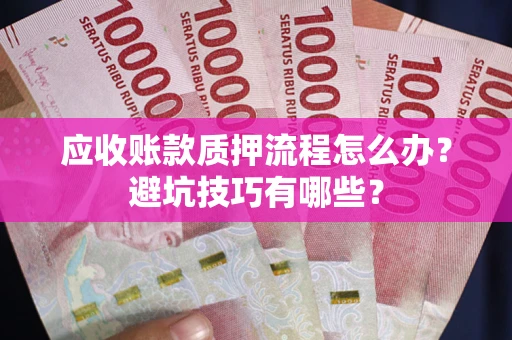 北京应收账款质押流程怎么办？避坑技巧有哪些？