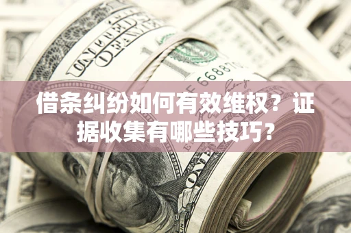 北京借条纠纷如何有效维权？证据收集有哪些技巧？