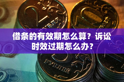 北京借条的有效期怎么算？诉讼时效过期怎么办？