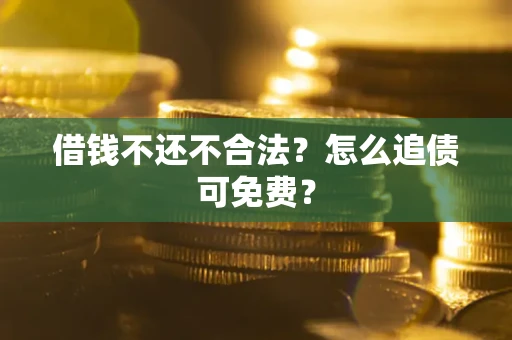 北京借钱不还不合法？怎么追债可免费？