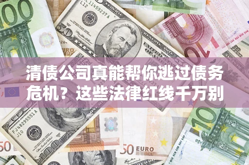 北京清债公司真能帮你逃过债务危机？这些法律红线千万别踩