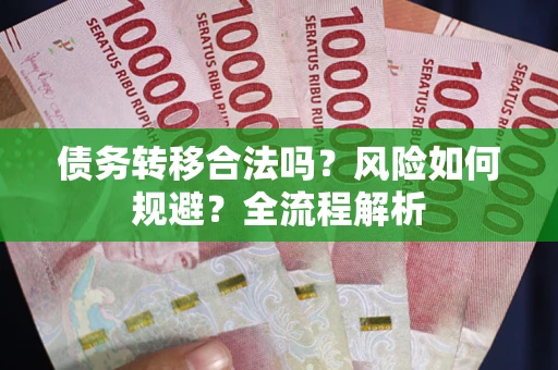 北京债务转移合法吗？风险如何规避？全流程解析