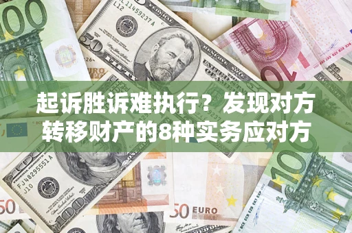 北京起诉胜诉难执行？发现对方转移财产的8种实务应对方案