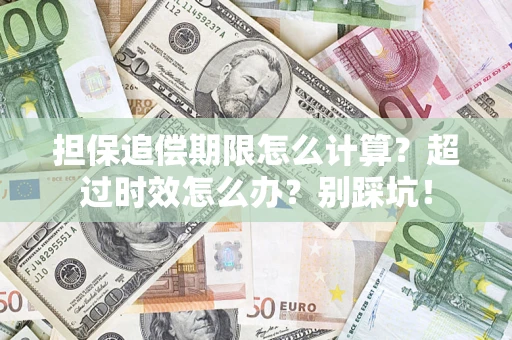 北京担保追偿期限怎么计算？超过时效怎么办？别踩坑！