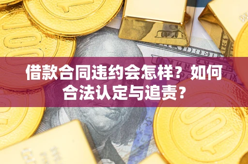 北京借款合同违约会怎样？如何合法认定与追责？