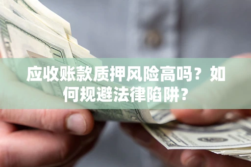 北京应收账款质押风险高吗？如何规避法律陷阱？