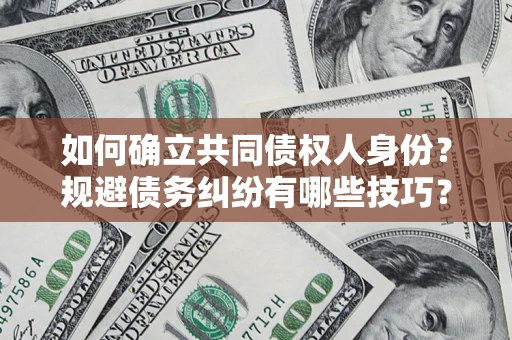 北京如何确立共同债权人身份？规避债务纠纷有哪些技巧？