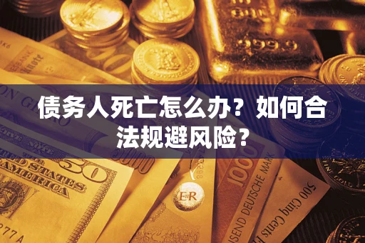 北京债务人死亡怎么办？如何合法规避风险？