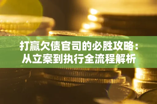 北京打赢欠债官司的必胜攻略：从立案到执行全流程解析