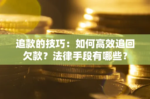北京追款的技巧：如何高效追回欠款？法律手段有哪些？