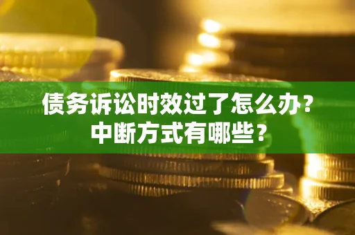 北京债务诉讼时效过了怎么办？中断方式有哪些？