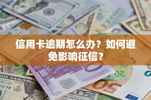北京信用卡逾期怎么办？如何避免影响征信？