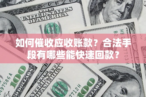 北京如何催收应收账款？合法手段有哪些能快速回款？