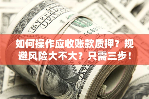 北京如何操作应收账款质押？规避风险大不大？只需三步！