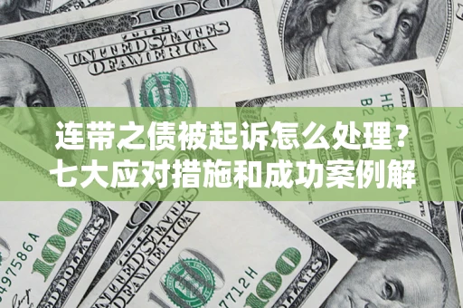 北京连带之债被起诉怎么处理？七大应对措施和成功案例解析