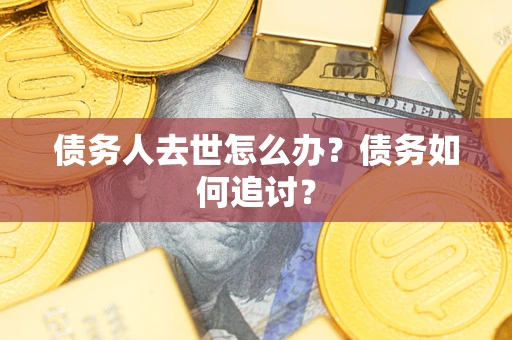北京债务人去世怎么办？债务如何追讨？