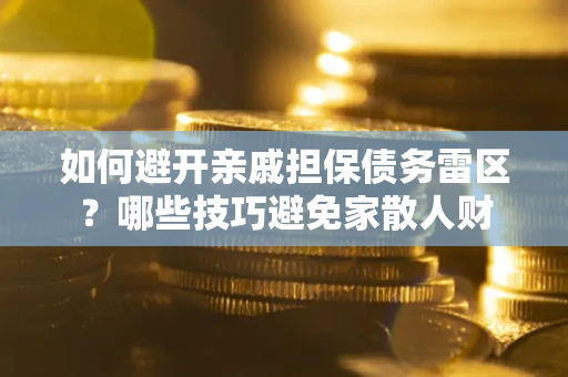 北京如何避开亲戚担保债务雷区？哪些技巧避免家散人财