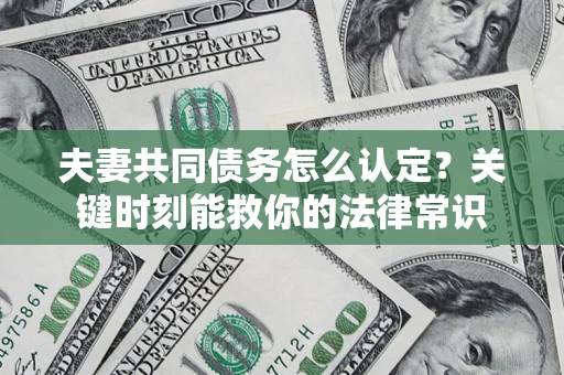 北京夫妻共同债务怎么认定？关键时刻能救你的法律常识