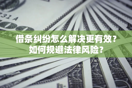 北京借条纠纷怎么解决更有效？如何规避法律风险？