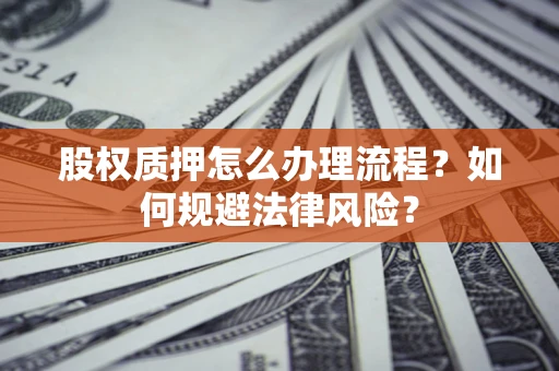 北京股权质押怎么办理流程？如何规避法律风险？