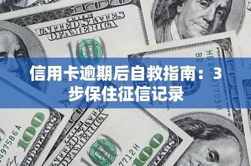 北京信用卡逾期后自救指南：3步保住征信记录