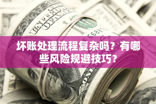 北京坏账处理流程复杂吗？有哪些风险规避技巧？
