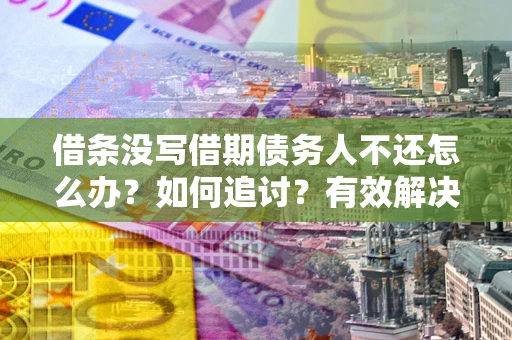北京借条没写借期债务人不还怎么办？如何追讨？有效解决方案！