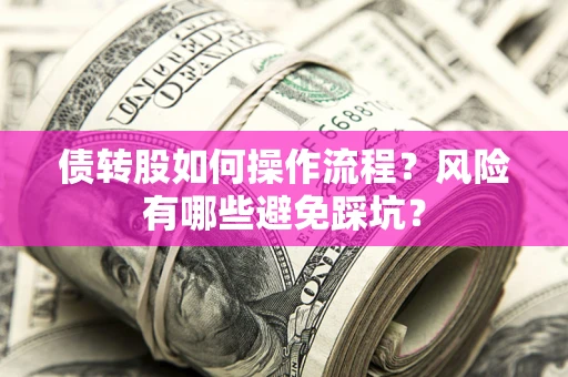 北京债转股如何操作流程?风险有哪些避免踩坑? 北京债转股如何操作流程?风险有哪些避免踩坑?