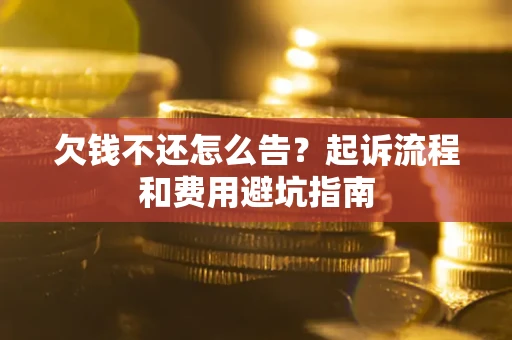 北京欠钱不还怎么告?起诉流程和费用避坑指南 北京欠钱不还怎么告?起诉流程和费用避坑指南