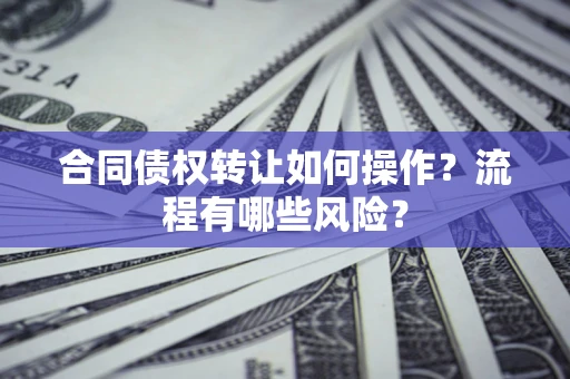 北京合同债权转让如何操作？流程有哪些风险？