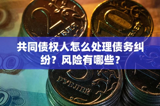 北京共同债权人怎么处理债务纠纷？风险有哪些？