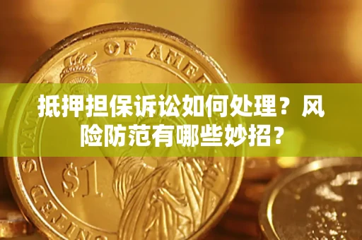 北京抵押担保诉讼如何处理？风险防范有哪些妙招？