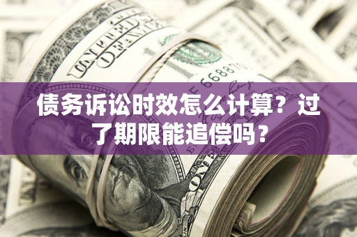北京债务诉讼时效怎么计算？过了期限能追偿吗？