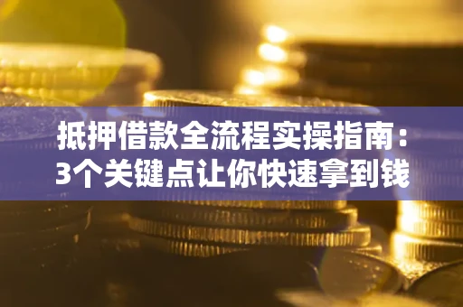 北京抵押借款全流程实操指南：3个关键点让你快速拿到钱
