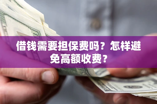 北京借钱需要担保费吗？怎样避免高额收费？