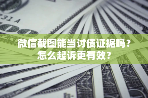 北京微信截图能当讨债证据吗？怎么起诉更有效？