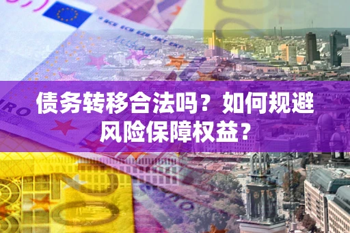 北京债务转移合法吗？如何规避风险保障权益？