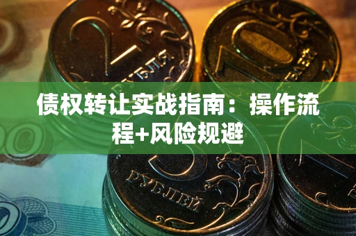 北京债权转让实战指南：操作流程+风险规避