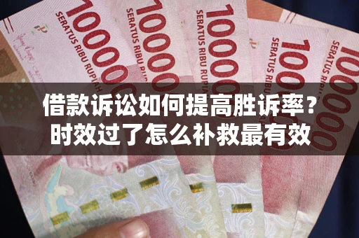 北京借款诉讼如何提高胜诉率？时效过了怎么补救最有效
