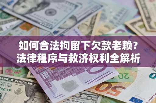 北京如何合法拘留下欠款老赖？法律程序与救济权利全解析