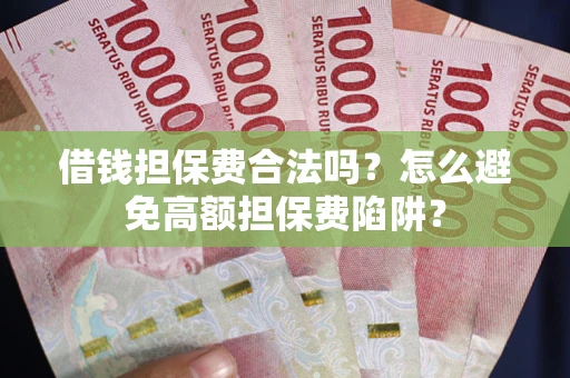 北京借钱担保费合法吗？怎么避免高额担保费陷阱？