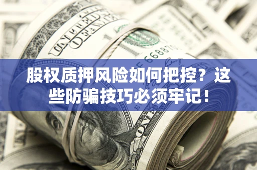 北京股权质押风险如何把控？这些防骗技巧必须牢记！